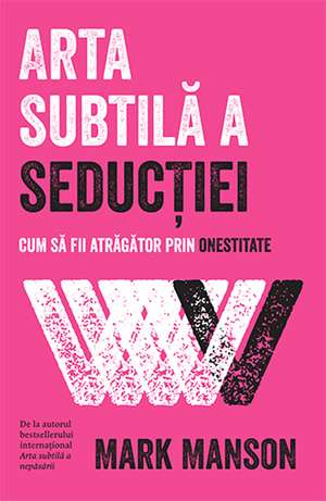 Arta subtilă a seducţiei de MARK MANSON