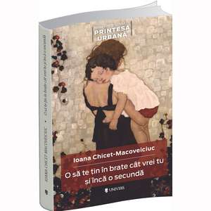 O să te țin în brațe cât vrei tu și încă o secundă de Ioana Chicet-Macoveiciuc