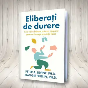 Eliberați de durere: Cum să ne folosim puterea corpului pentru a învinge suferința fizică de Peter A. Levine