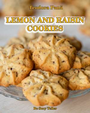 Lemon and Raisin Cookies: How to Make Lemon and Raisin Cookies. This Book Comes with a Free Video Course. Make Your Own Cookies and Enjoy With Y de Teodora Pana