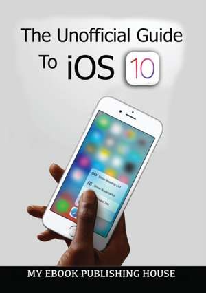 The Unofficial Guide To iOS 10 de My Ebook Publishing House