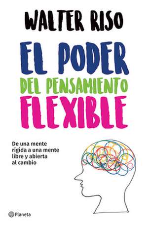 El Poder del Pensamiento Flexible / The Power of Flexible Thinking de Walter Riso