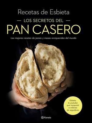 Los Secretos del Pan Casero: Las Mejores Recetas de Panes Y Masas Enriquecidas del Mundo de Esbieta Esbieta