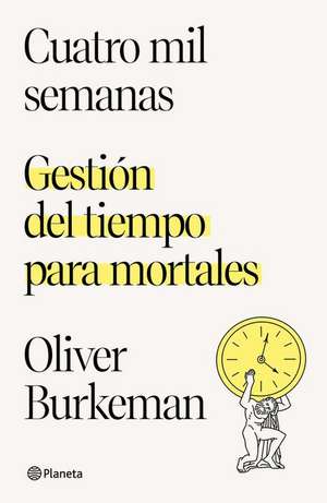 Cuatro Mil Semanas: Gestión del Tiempo Para Mortales / Four Thousand Weeks de Oliver Burkeman