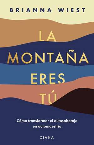 La Montaña Eres Tú Cómo Transformar El Autosabotaje En Automaestría (Spanish Edition) de Brianna Wiest