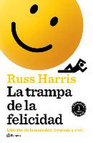 La Trampa de la Felicidad: Libérate de la Ansiedad. Empieza a Vivir de Russ Harris