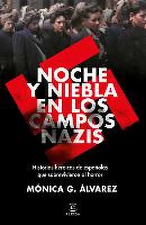 Noche Y Niebla En Los Campos Nazis: Historias Heroicas de Españolas Que Sobrevivieron Al Horror de Mónica G. Álvarez