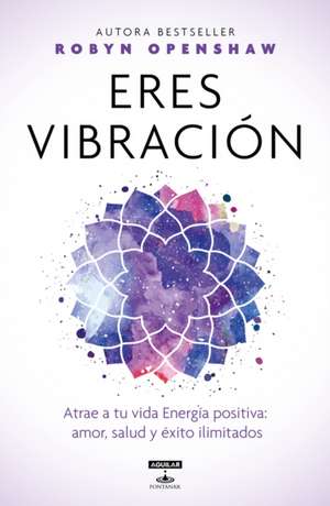 Eres Vibración / Vibe: Unlock the Energetic Frequencies of Limitless Health, Lov E & Success de Robyn Openshaw