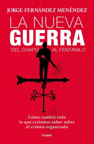 La Nueva Guerra: del Chapo Al Fentanilo: Cómo Cambió Todo Lo Que Creíamos Saber Sobre El Crimen Organizado / The New War: From El Chapo to Fentanyl de Jorge Fernandez Menendez