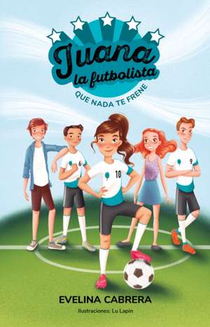 Juana La Futbolista: Que NADA Te Detenga / Juana the Soccer Player. Don´t Let an Ything Stand in Your Way de Evelina Cabrera