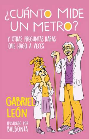 ¿Cuánto Mide Un Metro? Y Otras Preguntas Raras Que Hago a Veces / How Long Is O Ne Meter? and Other Rare Questions I Sometimes Ask de Gabriel León