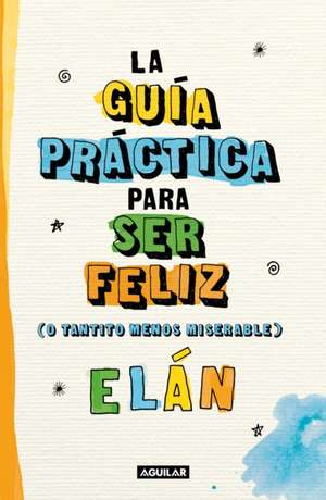 Guía Práctica Para Ser Feliz (O Tantito Menos Miserable) / A Practical Guide to Be Happy de Elán