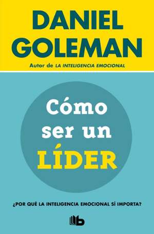 Cómo Ser Un Líder: ¿Por Qué La Inteligencia Emocional Sí Importa? / What Makes a Leader de Daniel Goleman