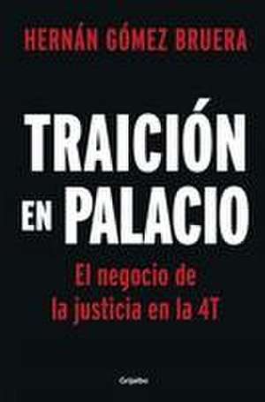 Traición En Palacio: El Negocio de la Justicia En La 4t / Betrayal in the Palace . Justice as a Business in Amlos 4t de Hernán Gómez Bruera