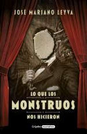 Lo Que Los Monstruos Nos Hicieron / What the Monsters Did to Us de José Mariano Leyva