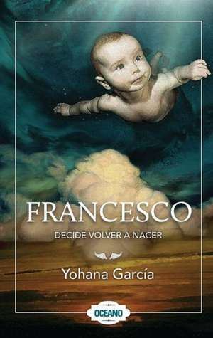 Francesco Decide Volver a Nacer de Yohana Garcia