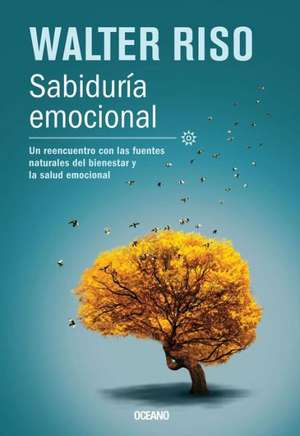 Sabiduria Emocional: Un Reencuentro Con las Fuentes Naturales del Bienestar y la Salud Emocional = Emotional Wisdom de Walter Riso