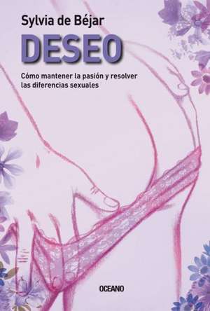 Deseo: Como Mantener la Pasion y Resolver las Diferencias Sexuales = Desire de Sylvia de Bejar