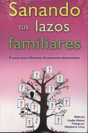 Sanando Tus Lazos Familiares: 5 Pasos Para Liberarse de Patrones Destructivos de Linder Hintze Rebecca