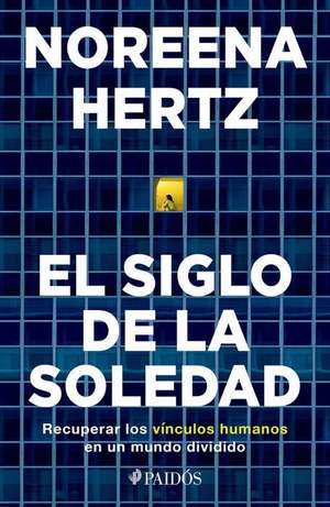 El Siglo de la Soledad: Recuperar Los Vínculos Humanos En Un Mundo Dividido de Noreena Hertz