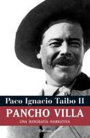 Pancho Villa: Una Biografía Narrativa de Paco Ignacio Ii Taibo