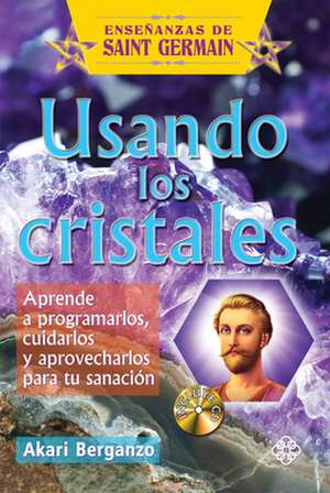 Usando Los Cristales: Aprende a Programarlos, Cuidarlos y Aprovecharlos Para Tu Sanacion de Akari Berganzo