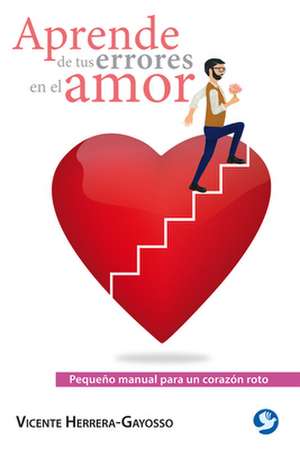 Aprende de Tus Errores En El Amor: Pequeño Manual Para Un Corazón Roto de Vicente Herrera-Gayosso