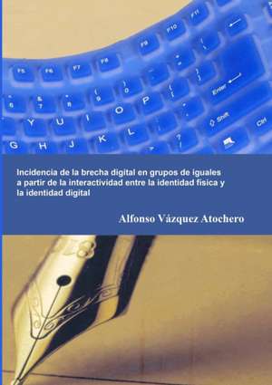 Incidencia de La Brecha Digital En Grupos de Iguales a Partir de La Interactividad Entre La Identidad Fisica y La Identidad Digital de Alfonso Va Zquez Atochero