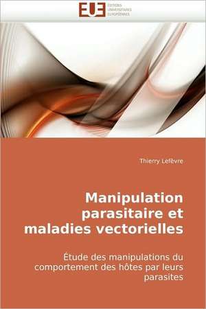 Manipulation Parasitaire Et Maladies Vectorielles: Approche Pheno-Corpusculaire de Thierry Lefèvre