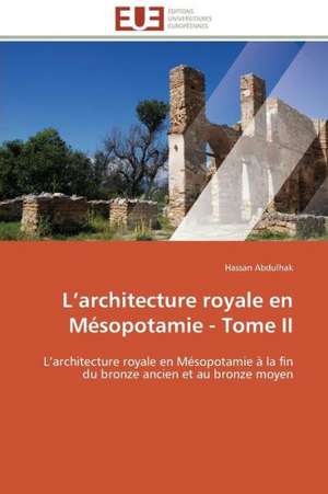 L Architecture Royale En Mesopotamie - Tome II: Approche Pheno-Corpusculaire de Hassan Abdulhak