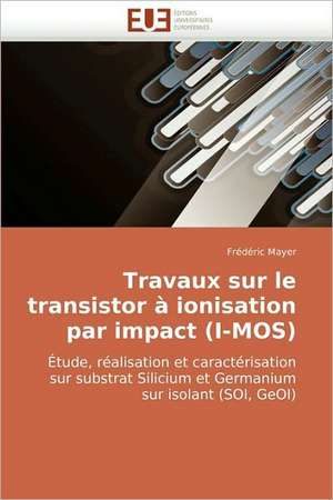 Travaux Sur Le Transistor a Ionisation Par Impact (I-Mos): Approche Pheno-Corpusculaire de Frédéric Mayer