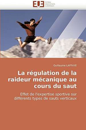 La Regulation de La Raideur Mecanique Au Cours Du Saut: Modelisation, Analyse Et Visualisation de Guillaume LAFFAYE