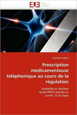 Prescription Medicamenteuse Telephonique Au Cours de La Regulation: Concepts, Evaluation Et Mise En Oeuvre de Charlotte Vadant