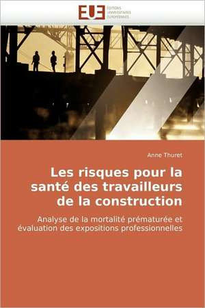 Les Risques Pour La Sante Des Travailleurs de La Construction: de L'Empire a la Republique (1850-1891) de Anne Thuret