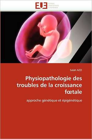 Physiopathologie Des Troubles de La Croissance F Tale: Quand Les Difficultes Deviennent Opportunites de Salah AZZI