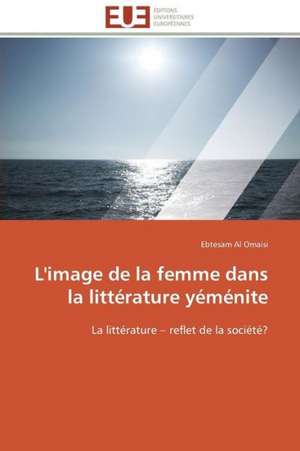 L'Image de La Femme Dans La Litterature Yemenite: Integration Et/Ou Assimilation? de Ebtesam Al Omaisi