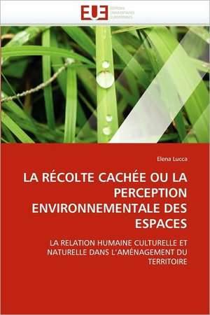 La Recolte Cachee Ou La Perception Environnementale Des Espaces: Etat Des Lieux Et Defis de Elena Lucca