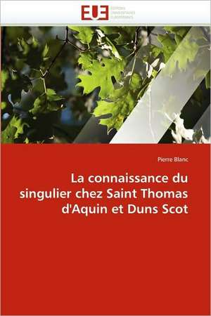 La Connaissance Du Singulier Chez Saint Thomas D'Aquin Et Duns Scot: Avantages Et Limites de Pierre Blanc