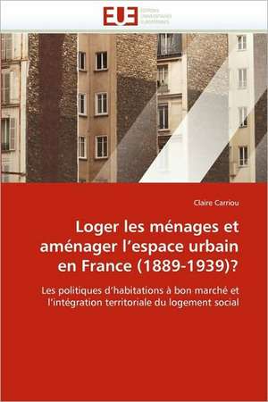 Loger les ménages et aménager l'espace urbain en France (1889-1939)? de Claire Carriou