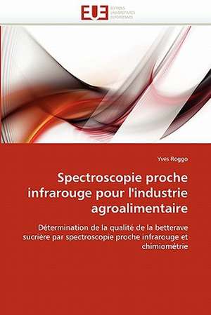 Spectroscopie Proche Infrarouge Pour L'Industrie Agroalimentaire: Exemple de Conception Et D'Implementation de Yves Roggo