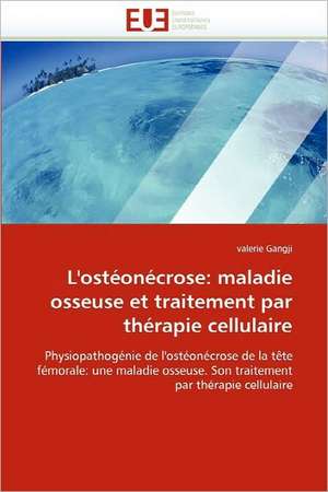 L'ostéonécrose: maladie osseuse et traitement par thérapie cellulaire de valerie Gangji