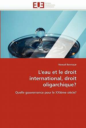 L'Eau Et Le Droit International, Droit Oligarchique?: Independance Ou Correspondance de Naoual Bennaçar