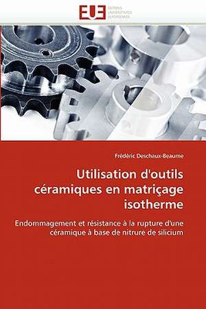 Utilisation D'Outils Ceramiques En Matricage Isotherme: Theories Et Applications de Frédéric Deschaux-Beaume