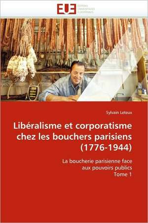 Libéralisme et corporatisme chez les bouchers parisiens (1776-1944) de Sylvain Leteux