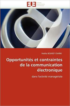 Opportunites Et Contraintes de La Communication Electronique: de La Propriete A L''Application de Nabila BOUKEF CHARKI