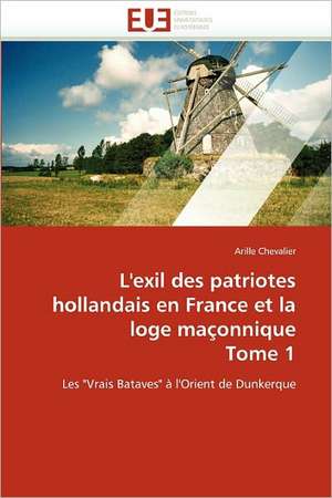 L''Exil Des Patriotes Hollandais En France Et La Loge Maconnique Tome 1: de La Propriete A L''Application de Arille Chevalier