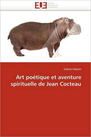 Art poétique et aventure spirituelle de Jean Cocteau de Gabriel Haïpam