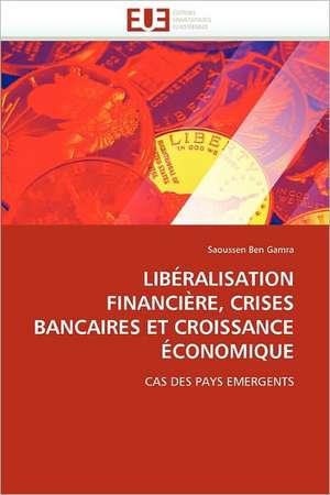 Liberalisation Financiere, Crises Bancaires Et Croissance Economique de Saoussen Ben Gamra