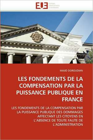 Les Fondements de La Compensation Par La Puissance Publique En France de MAJID DOROUDIAN