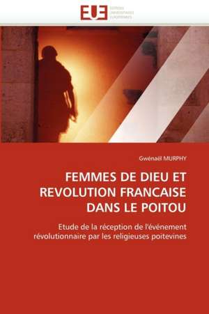 Femmes de Dieu Et Revolution Francaise Dans Le Poitou de Gwénaël MURPHY